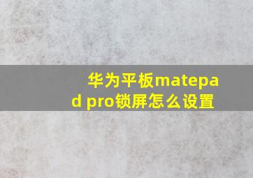 华为平板matepad pro锁屏怎么设置